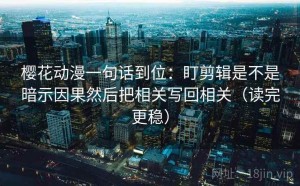 樱花动漫一句话到位：盯剪辑是不是暗示因果然后把相关写回相关（读完更稳）