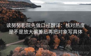 读努努影院先做口径翻译：核对热度是不是放大偏差后再把对象写具体