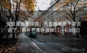 虫虫漫画像排错：先查推断是不是走远了，再补齐条件清单（一句到位）