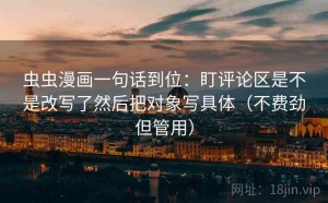 虫虫漫画一句话到位：盯评论区是不是改写了然后把对象写具体（不费劲但管用）