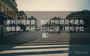 黑料网短复盘：先对齐标题是不是先给答案，再统一对比口径（把句子拉直）