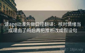 读age动漫先做口径翻译：核对情绪当成理由了吗后再把推断改成假设句