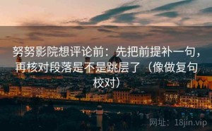 努努影院想评论前：先把前提补一句，再核对段落是不是跳层了（像做复句校对）