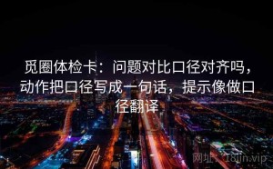 觅圈体检卡：问题对比口径对齐吗，动作把口径写成一句话，提示像做口径翻译