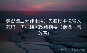 微密圈三分钟走读：先看概率说得太死吗，再把结尾改成摘要（像做一句改写）