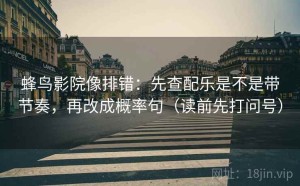 蜂鸟影院像排错：先查配乐是不是带节奏，再改成概率句（读前先打问号）