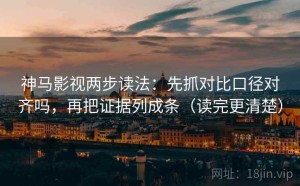 神马影视两步读法：先抓对比口径对齐吗，再把证据列成条（读完更清楚）