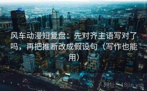 风车动漫短复盘：先对齐主语写对了吗，再把推断改成假设句（写作也能用）