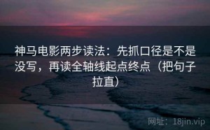 神马电影两步读法：先抓口径是不是没写，再读全轴线起点终点（把句子拉直）
