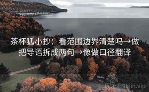 茶杯狐小抄：看范围边界清楚吗→做把导语拆成两句→像做口径翻译
