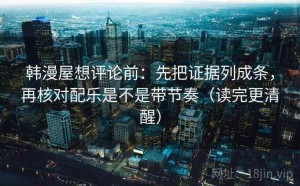 韩漫屋想评论前：先把证据列成条，再核对配乐是不是带节奏（读完更清醒）