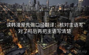 读韩漫屋先做口径翻译：核对主语写对了吗后再把主语写清楚
