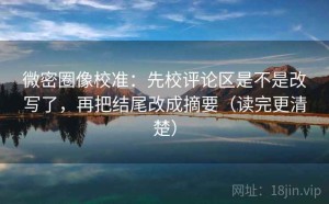 微密圈像校准：先校评论区是不是改写了，再把结尾改成摘要（读完更清楚）