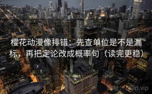 樱花动漫像排错：先查单位是不是漏标，再把定论改成概率句（读完更稳）