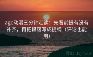 age动漫三分钟走读：先看前提有没有补齐，再把段落写成提纲（评论也能用）