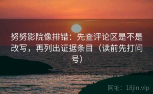 努努影院像排错：先查评论区是不是改写，再列出证据条目（读前先打问号）