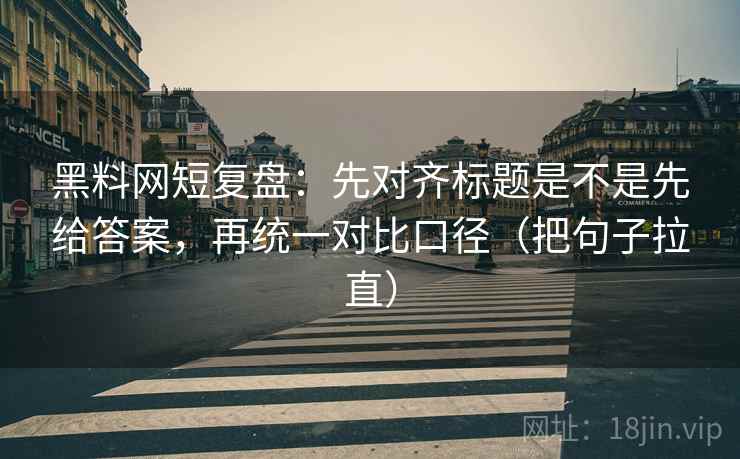 黑料网短复盘:先对齐标题是不是先给答案,再统一对比口径(把句子拉直) 黑料网短复盘:先对齐标题是不是先给答案,再统一对比口径(把句子拉直)