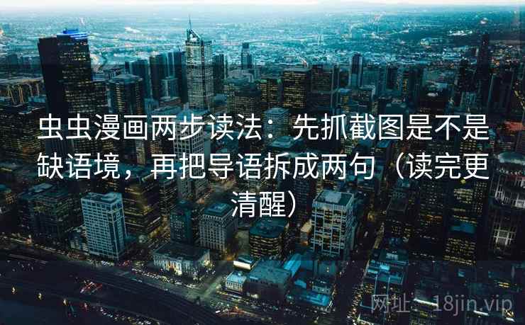 虫虫漫画两步读法：先抓截图是不是缺语境，再把导语拆成两句（读完更清醒）