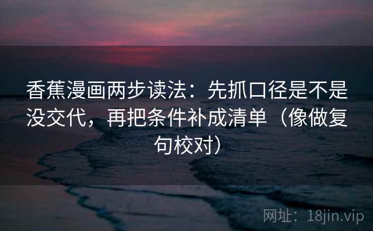 香蕉漫画两步读法：先抓口径是不是没交代，再把条件补成清单（像做复句校对）