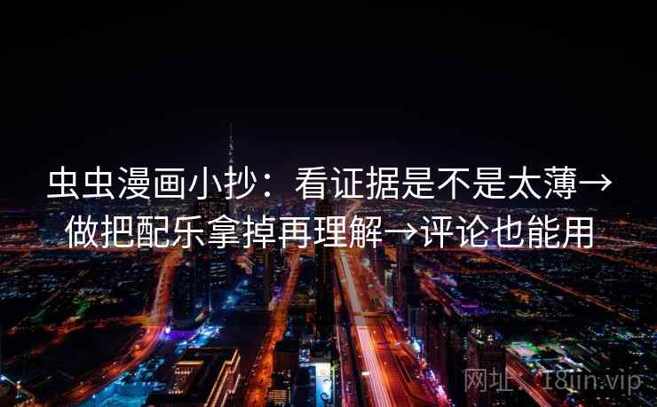 虫虫漫画小抄:看证据是不是太薄→做把配乐拿掉再理解→评论也能用 虫虫漫画小抄:看证据是不是太薄→做把配乐拿掉再理解→评论也能用