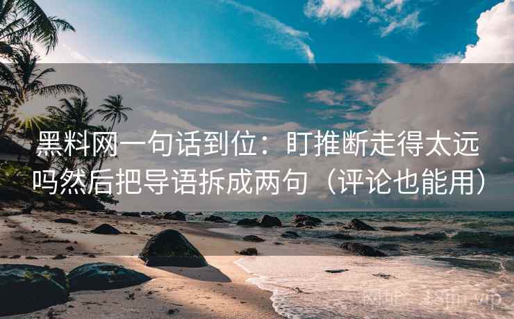黑料网一句话到位：盯推断走得太远吗然后把导语拆成两句（评论也能用）