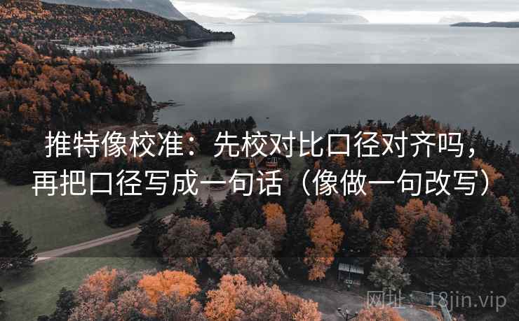 推特像校准：先校对比口径对齐吗，再把口径写成一句话（像做一句改写）