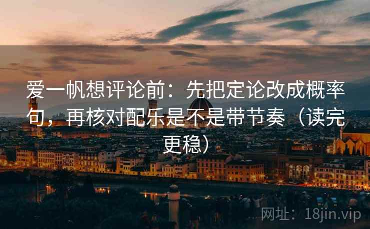 爱一帆想评论前：先把定论改成概率句，再核对配乐是不是带节奏（读完更稳）