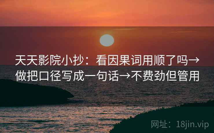 天天影院小抄：看因果词用顺了吗→做把口径写成一句话→不费劲但管用