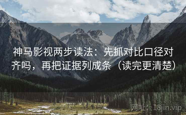 神马影视两步读法：先抓对比口径对齐吗，再把证据列成条（读完更清楚）