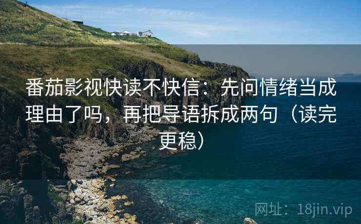 番茄影视快读不快信：先问情绪当成理由了吗，再把导语拆成两句（读完更稳）