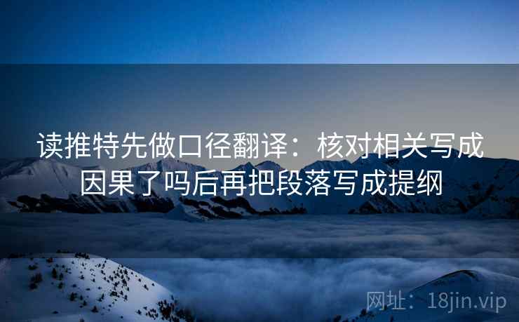 读推特先做口径翻译：核对相关写成因果了吗后再把段落写成提纲