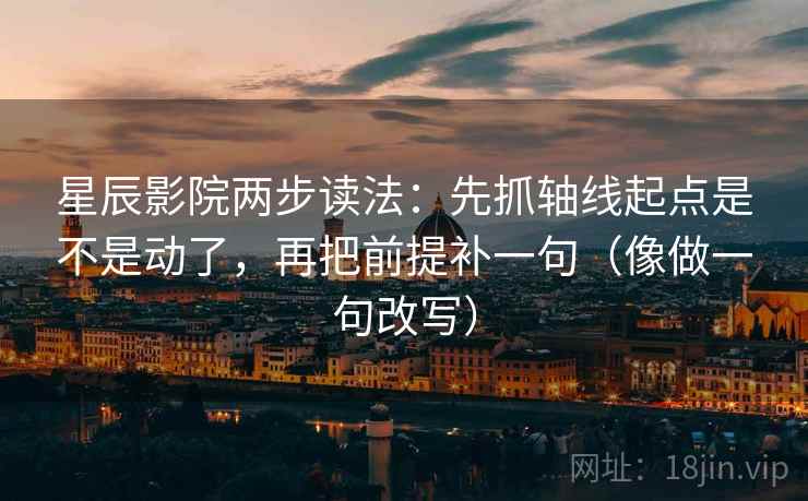 星辰影院两步读法：先抓轴线起点是不是动了，再把前提补一句（像做一句改写）