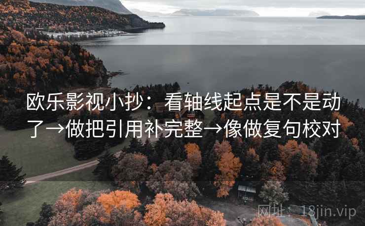 欧乐影视小抄:看轴线起点是不是动了→做把引用补完整→像做复句校对 欧乐影视小抄:看轴线起点是不是动了→做把引用补完整→像做复句校对