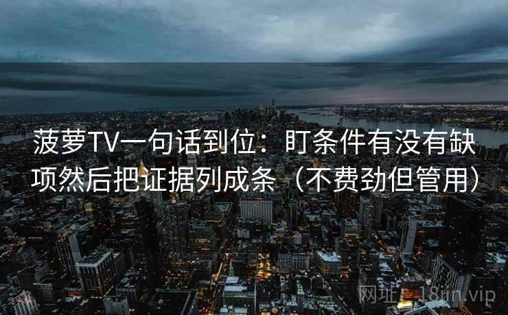 菠萝TV一句话到位：盯条件有没有缺项然后把证据列成条（不费劲但管用）